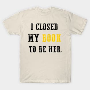 I Closed My Book To Be Her T-Shirt